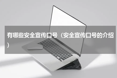 有哪些安全宣传口号（安全宣传口号的介绍）