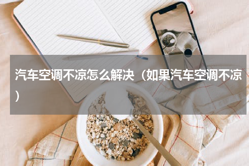 汽车空调不凉怎么解决（如果汽车空调不凉）