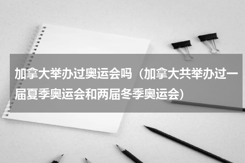 加拿大举办过奥运会吗（加拿大共举办过一届夏季奥运会和两届冬季奥运会）