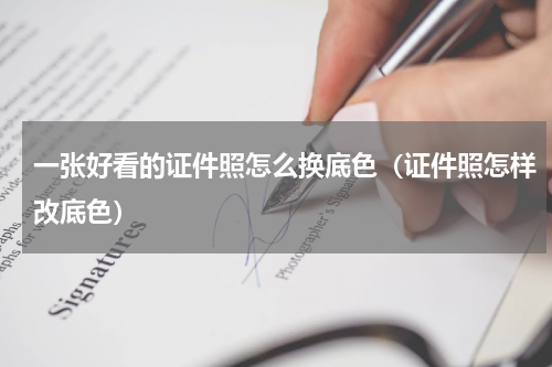 一张好看的证件照怎么换底色（证件照怎样改底色）