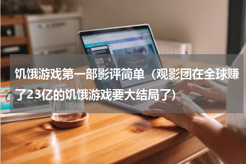 饥饿游戏第一部影评简单（观影团在全球赚了23亿的饥饿游戏要大结局了）