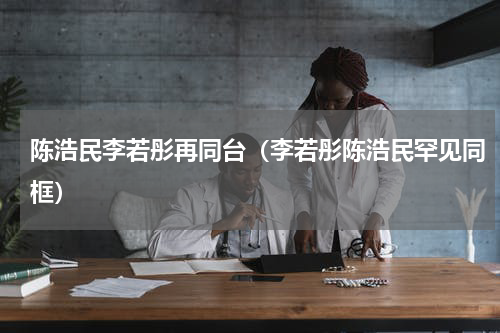 陈浩民李若彤再同台（李若彤陈浩民罕见同框）
