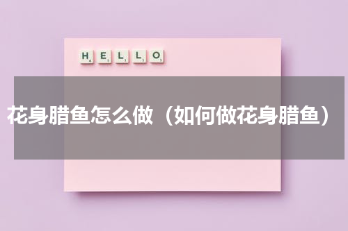 花身腊鱼怎么做（如何做花身腊鱼）