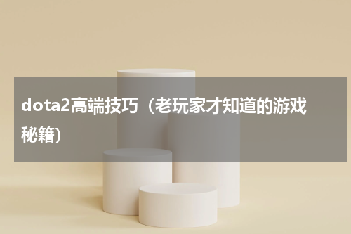 dota2高端技巧（老玩家才知道的游戏秘籍）