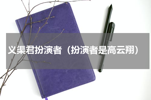 义渠君扮演者（扮演者是高云翔）