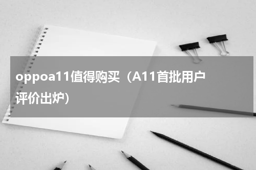oppoa11值得购买（A11首批用户评价出炉）