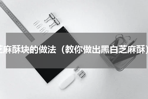 芝麻酥块的做法（教你做出黑白芝麻酥）