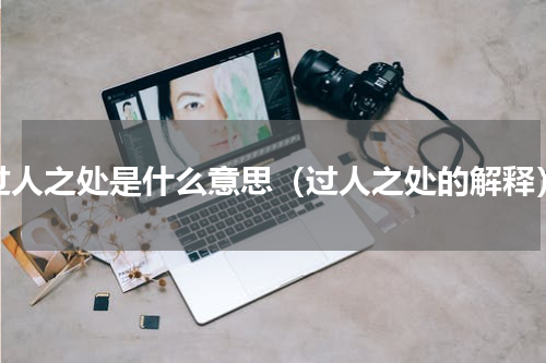 过人之处是什么意思（过人之处的解释）