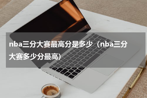 nba三分大赛最高分是多少（nba三分大赛多少分最高）