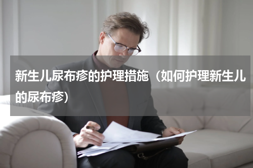 新生儿尿布疹的护理措施（如何护理新生儿的尿布疹）