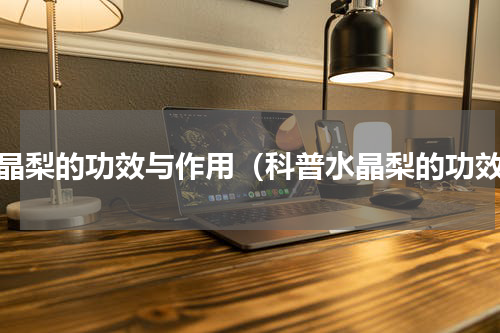 水晶梨的功效与作用（科普水晶梨的功效）