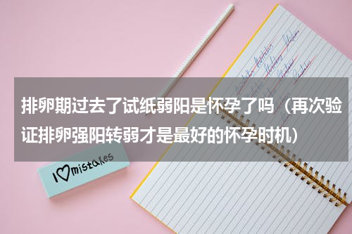 排卵期过去了试纸弱阳是怀孕了吗（再次验证排卵强阳转弱才是最好的怀孕时机）