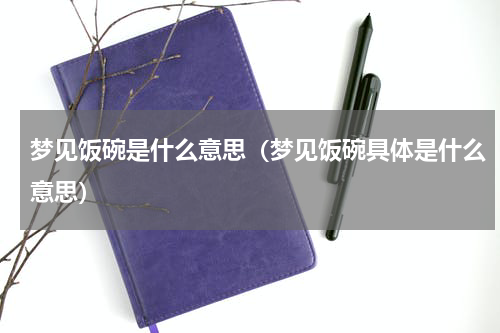 梦见饭碗是什么意思（梦见饭碗具体是什么意思）