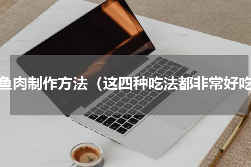 鲅鱼肉制作方法（这四种吃法都非常好吃）
