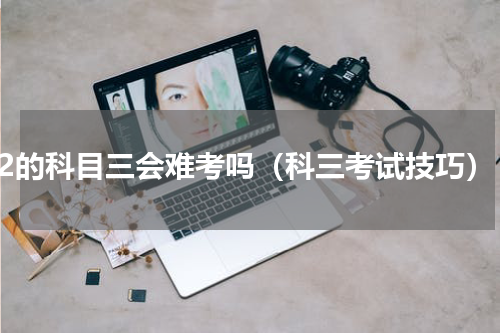 c2的科目三会难考吗（科三考试技巧）