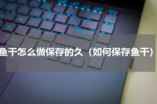 鱼干怎么做保存的久（如何保存鱼干）