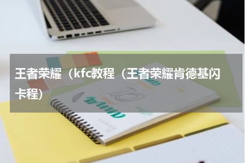 王者荣耀（kfc教程（王者荣耀肯德基闪卡程）