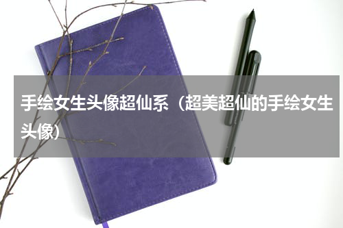 手绘女生头像超仙系（超美超仙的手绘女生头像）