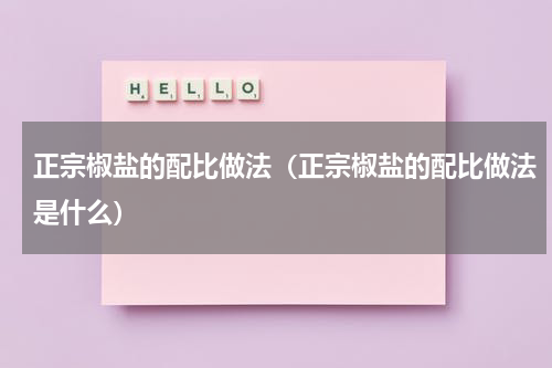 正宗椒盐的配比做法（正宗椒盐的配比做法是什么）