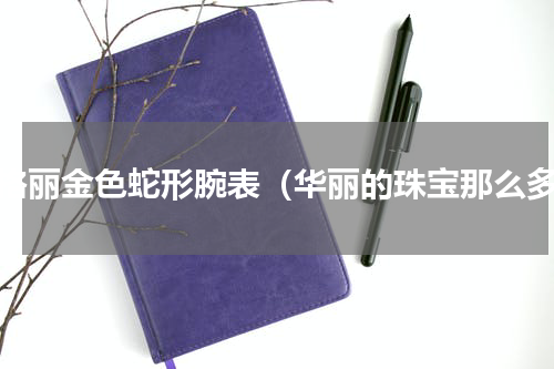 宝格丽金色蛇形腕表（华丽的珠宝那么多）