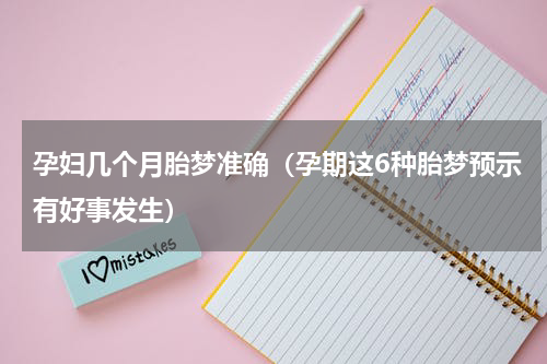孕妇几个月胎梦准确（孕期这6种胎梦预示有好事发生）