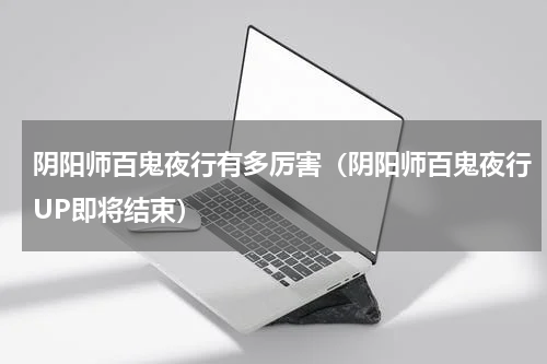阴阳师百鬼夜行有多厉害（阴阳师百鬼夜行UP即将结束）