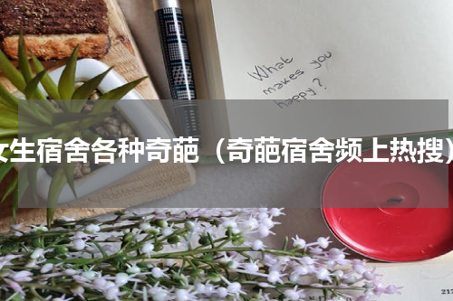 女生宿舍各种奇葩（奇葩宿舍频上热搜）