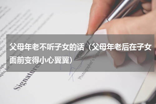 父母年老不听子女的话（父母年老后在子女面前变得小心翼翼）
