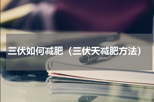 三伏如何减肥（三伏天减肥方法）