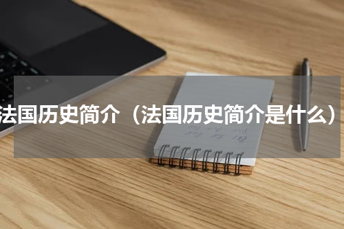 法国历史简介（法国历史简介是什么）