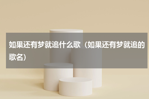 如果还有梦就追什么歌（如果还有梦就追的歌名）