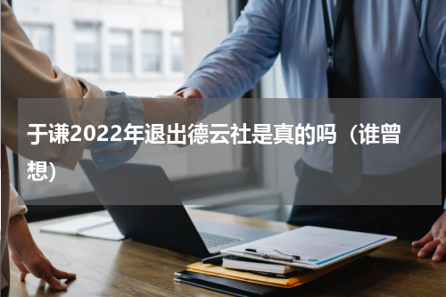 于谦2022年退出德云社是真的吗（谁曾想）