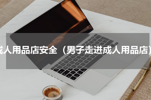 成人用品店安全（男子走进成人用品店）