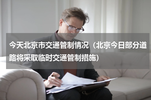 今天北京市交通管制情况（北京今日部分道路将采取临时交通管制措施）