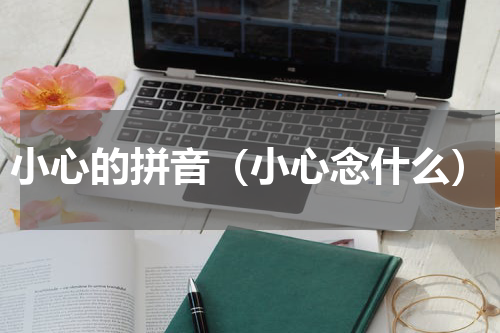 小心的拼音（小心念什么）