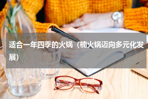 适合一年四季的火锅（楠火锅迈向多元化发展）