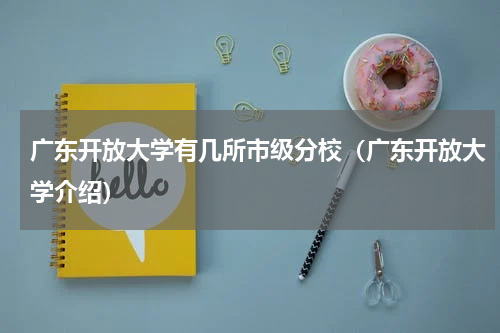 广东开放大学有几所市级分校（广东开放大学介绍）