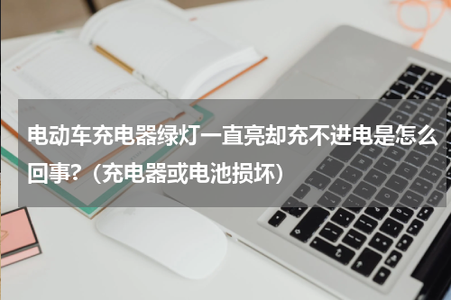 电动车充电器绿灯一直亮却充不进电是怎么回事?（充电器或电池损坏）