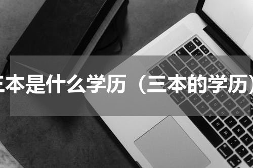 三本是什么学历（三本的学历）