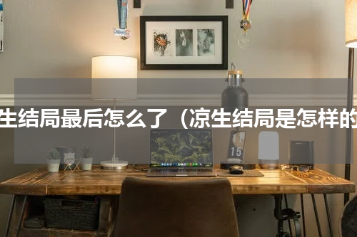 凉生结局最后怎么了（凉生结局是怎样的）