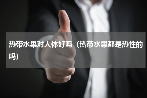热带水果对人体好吗（热带水果都是热性的吗）