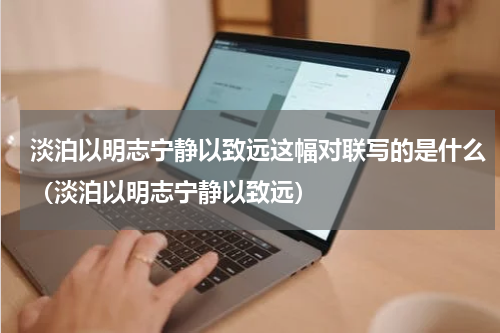 淡泊以明志宁静以致远这幅对联写的是什么（淡泊以明志宁静以致远）