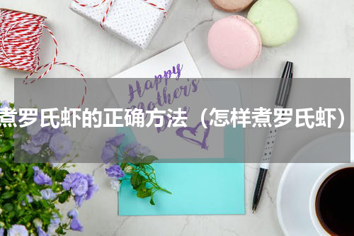煮罗氏虾的正确方法（怎样煮罗氏虾）