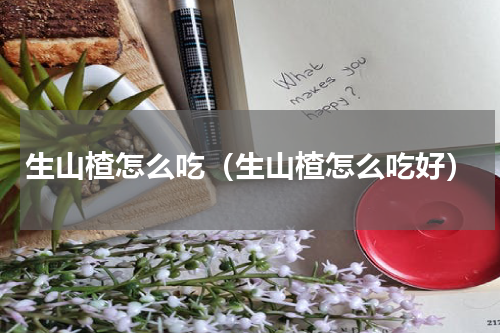 生山楂怎么吃（生山楂怎么吃好）