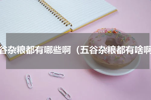 五谷杂粮都有哪些啊（五谷杂粮都有啥啊）