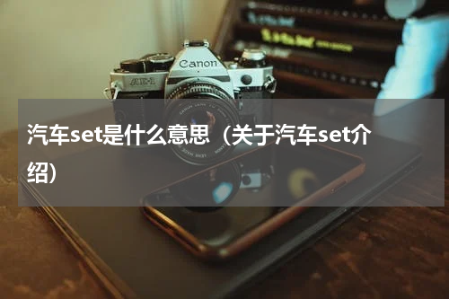 汽车set是什么意思（关于汽车set介绍）