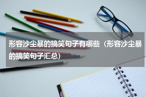 形容沙尘暴的搞笑句子有哪些（形容沙尘暴的搞笑句子汇总）