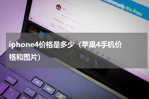 iphone4价格是多少（苹果4手机价格和图片）