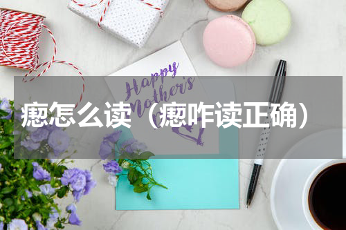 瘛怎么读（瘛咋读正确）