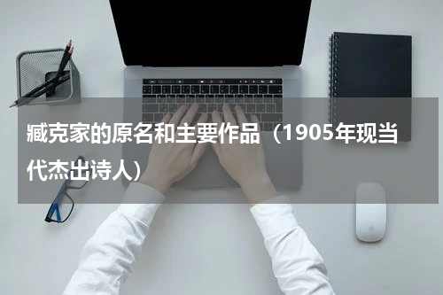 臧克家的原名和主要作品（1905年现当代杰出诗人）